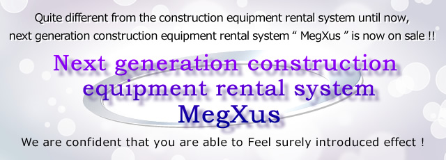 Quite different from the construction equipment rental system until now, next generation construction equipment rental system Megxus is now on sale!!