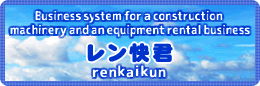 Business system for a construction machinery and equipment rental business renkaikun