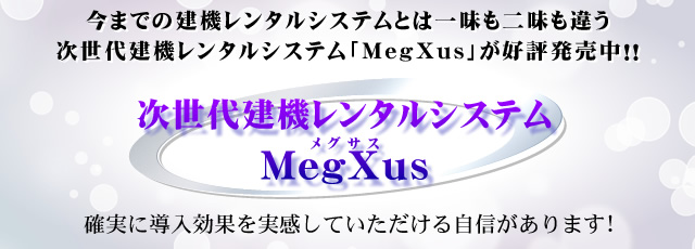 今までの建機レンタルシステムとは一味も二味も違う　次世代建機レンタルシステム「MegXus」が近日発売予定!!