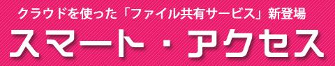 クラウドを使った「ファイル共有サービス」新登場「スマート・アクセス」